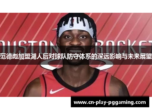 范德彪加盟湖人后对球队防守体系的深远影响与未来展望