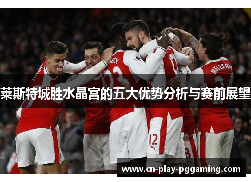 莱斯特城胜水晶宫的五大优势分析与赛前展望
