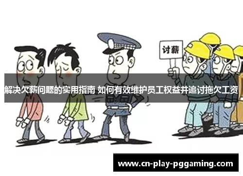解决欠薪问题的实用指南 如何有效维护员工权益并追讨拖欠工资