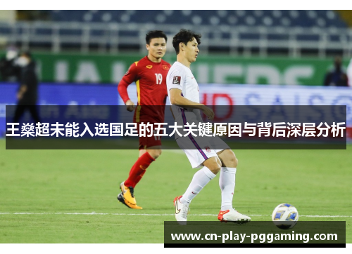 王燊超未能入选国足的五大关键原因与背后深层分析 王燊超未能入选国足的五大关键原因与背后深层分析