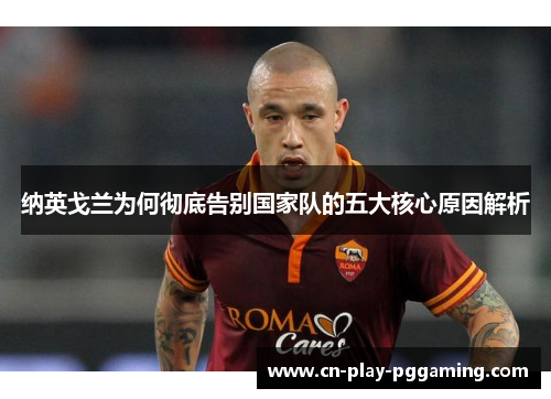 纳英戈兰为何彻底告别国家队的五大核心原因解析 纳英戈兰为何彻底告别国家队的五大核心原因解析