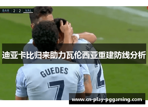 迪亚卡比归来助力瓦伦西亚重建防线分析