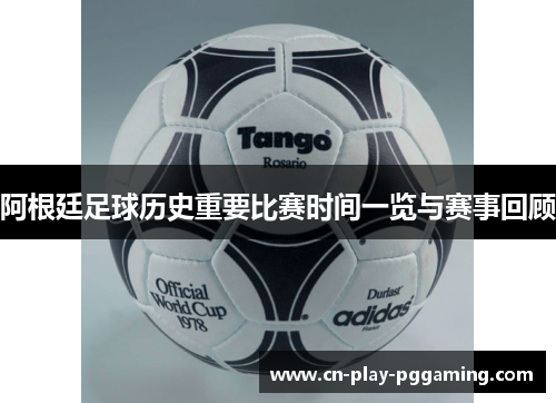 阿根廷足球历史重要比赛时间一览与赛事回顾