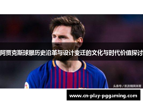 阿贾克斯球服历史沿革与设计变迁的文化与时代价值探讨