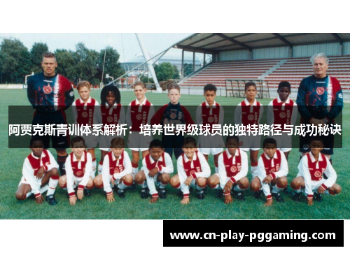 阿贾克斯青训体系解析：培养世界级球员的独特路径与成功秘诀