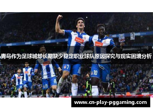 青岛作为足球城却长期缺少稳定职业球队原因探究与现实困境分析
