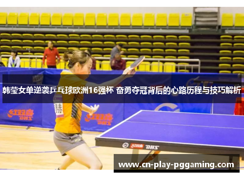韩莹女单逆袭乒乓球欧洲16强杯 奋勇夺冠背后的心路历程与技巧解析