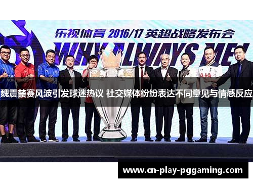 魏震禁赛风波引发球迷热议 社交媒体纷纷表达不同意见与情感反应