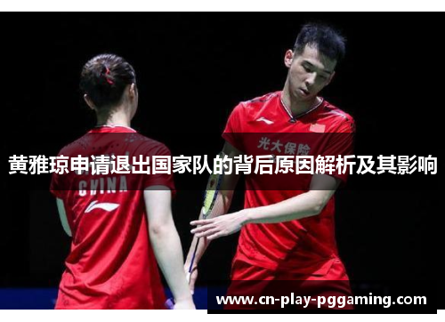 黄雅琼申请退出国家队的背后原因解析及其影响