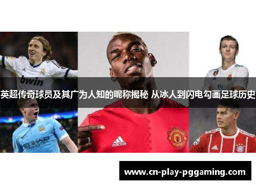 英超传奇球员及其广为人知的昵称揭秘 从冰人到闪电勾画足球历史