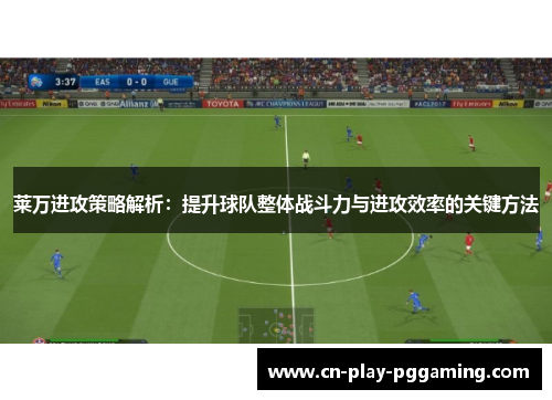 莱万进攻策略解析：提升球队整体战斗力与进攻效率的关键方法