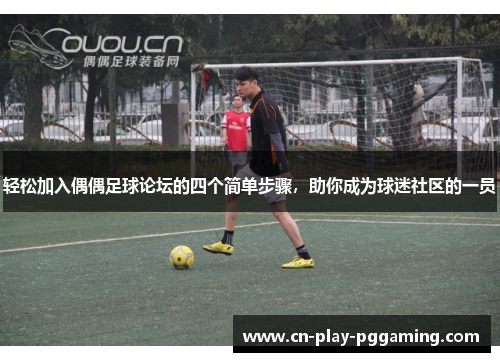 轻松加入偶偶足球论坛的四个简单步骤，助你成为球迷社区的一员