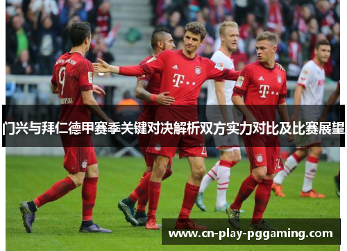 门兴与拜仁德甲赛季关键对决解析双方实力对比及比赛展望 门兴与拜仁德甲赛季关键对决解析双方实力对比及比赛展望