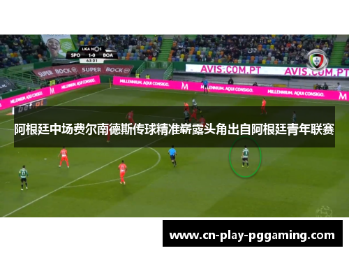 阿根廷中场费尔南德斯传球精准崭露头角出自阿根廷青年联赛 阿根廷中场费尔南德斯传球精准崭露头角出自阿根廷青年联赛