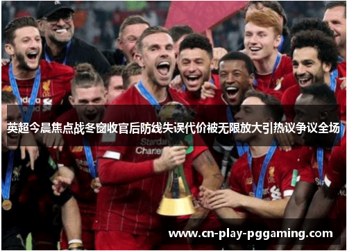 英超今晨焦点战冬窗收官后防线失误代价被无限放大引热议争议全场 英超今晨焦点战冬窗收官后防线失误代价被无限放大引热议争议全场