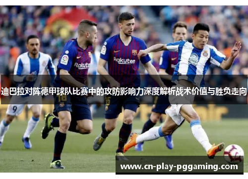 迪巴拉对阵德甲球队比赛中的攻防影响力深度解析战术价值与胜负走向