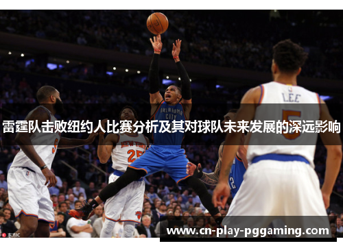 雷霆队击败纽约人比赛分析及其对球队未来发展的深远影响