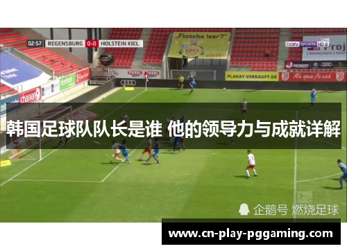 韩国足球队队长是谁 他的领导力与成就详解 韩国足球队队长是谁 他的领导力与成就详解