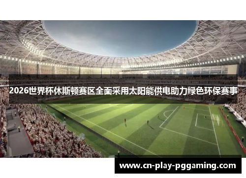 2026世界杯休斯顿赛区全面采用太阳能供电助力绿色环保赛事