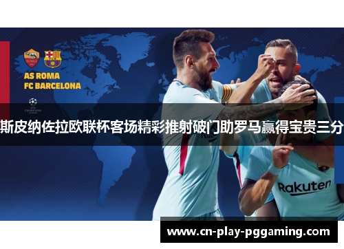斯皮纳佐拉欧联杯客场精彩推射破门助罗马赢得宝贵三分 斯皮纳佐拉欧联杯客场精彩推射破门助罗马赢得宝贵三分