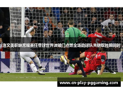 洛文美职联常规赛任意球世界波破门点燃全场助球队关键取胜瞬间时 洛文美职联常规赛任意球世界波破门点燃全场助球队关键取胜瞬间时
