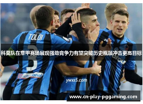 科莫队在意甲赛场展现强劲竞争力有望突破历史瓶颈冲击更高目标 科莫队在意甲赛场展现强劲竞争力有望突破历史瓶颈冲击更高目标