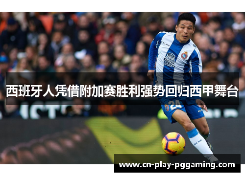 西班牙人凭借附加赛胜利强势回归西甲舞台 西班牙人凭借附加赛胜利强势回归西甲舞台