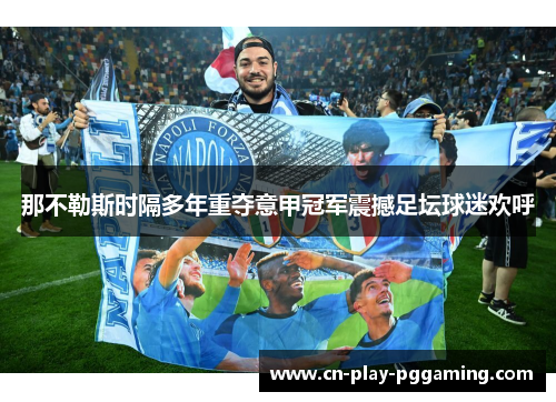 那不勒斯时隔多年重夺意甲冠军震撼足坛球迷欢呼 那不勒斯时隔多年重夺意甲冠军震撼足坛球迷欢呼