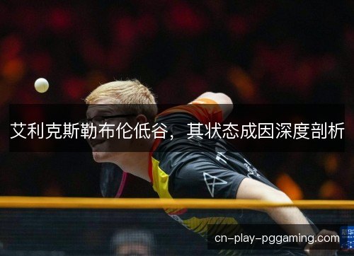 艾利克斯勒布伦低谷,其状态成因深度剖析 艾利克斯勒布伦低谷,其状态成因深度剖析