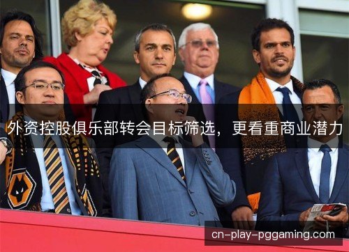 外资控股俱乐部转会目标筛选,更看重商业潜力 外资控股俱乐部转会目标筛选,更看重商业潜力